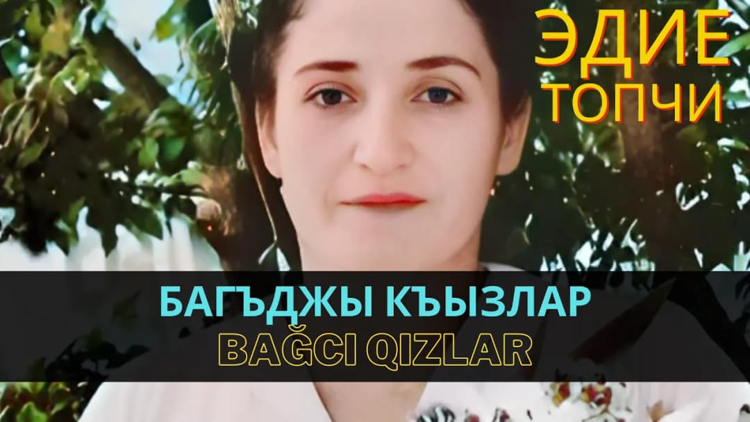Багъджы къызлар | Bağcı qızlar — Эдие Топчи