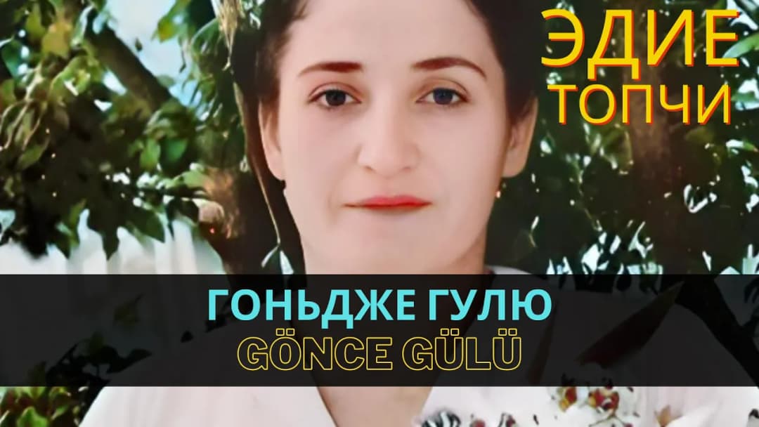 Гоньдже гулю | Gönce gülü — Эдие Топчи