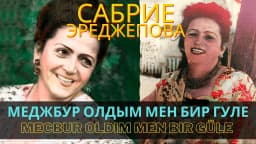 Mecbur oldım men bir güle — Сабрие Эреджепова